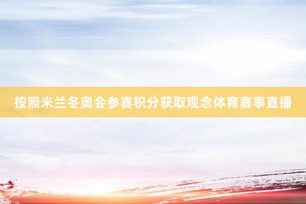 按照米兰冬奥会参赛积分获取观念体育赛事直播