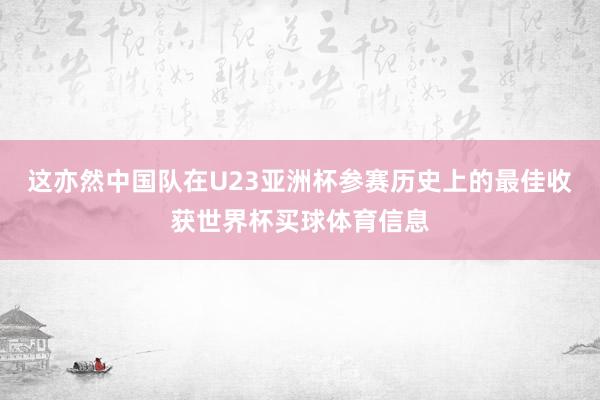 这亦然中国队在U23亚洲杯参赛历史上的最佳收获世界杯买球体育信息