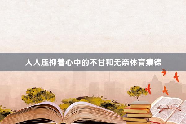 人人压抑着心中的不甘和无奈体育集锦