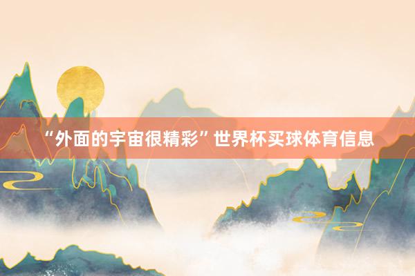 “外面的宇宙很精彩”世界杯买球体育信息