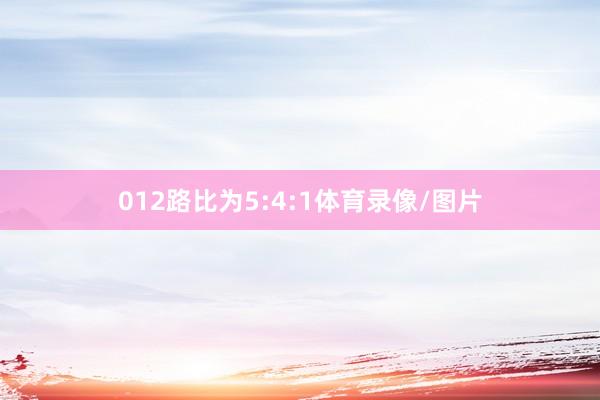 012路比为5:4:1体育录像/图片