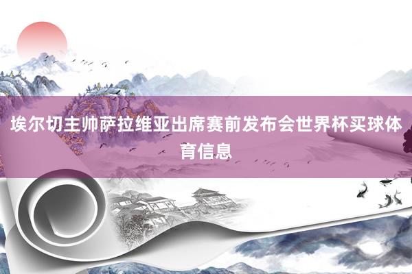 埃尔切主帅萨拉维亚出席赛前发布会世界杯买球体育信息