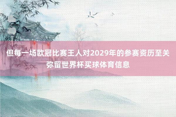 但每一场欧冠比赛王人对2029年的参赛资历至关弥留世界杯买球体育信息
