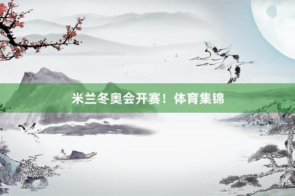 米兰冬奥会开赛！体育集锦