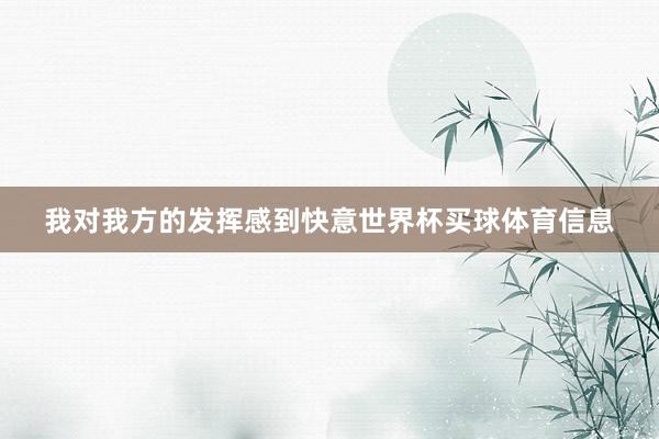 我对我方的发挥感到快意世界杯买球体育信息
