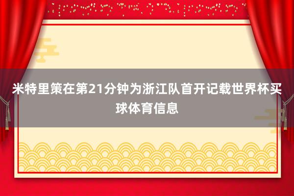 米特里策在第21分钟为浙江队首开记载世界杯买球体育信息