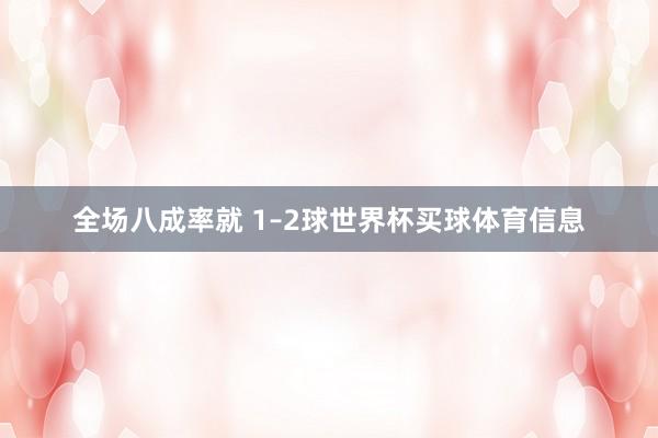 全场八成率就 1–2球世界杯买球体育信息