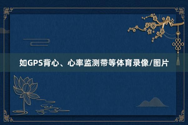 如GPS背心、心率监测带等体育录像/图片