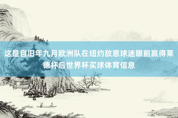 这是自旧年九月欧洲队在纽约敌意球迷眼前赢得莱德杯后世界杯买球体育信息