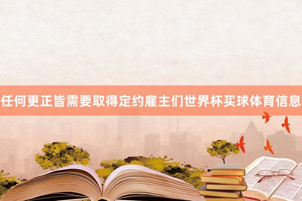 任何更正皆需要取得定约雇主们世界杯买球体育信息