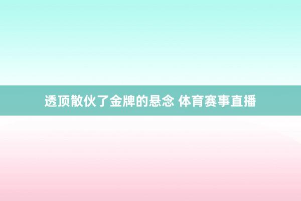 透顶散伙了金牌的悬念 体育赛事直播
