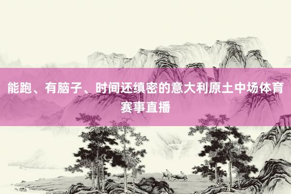 能跑、有脑子、时间还缜密的意大利原土中场体育赛事直播