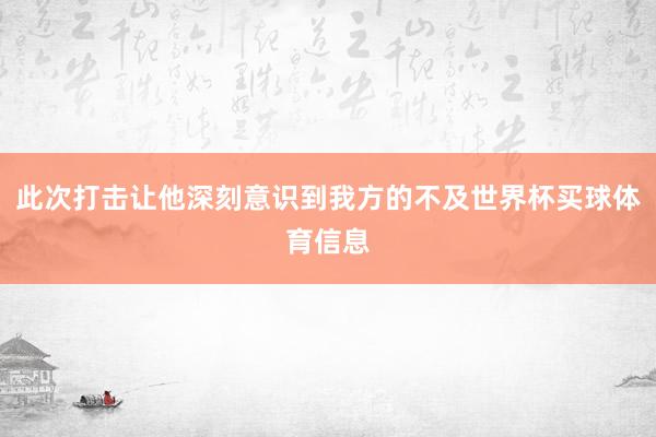 此次打击让他深刻意识到我方的不及世界杯买球体育信息