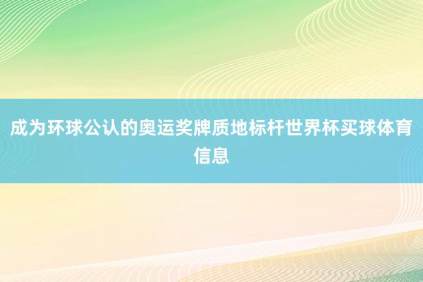 成为环球公认的奥运奖牌质地标杆世界杯买球体育信息