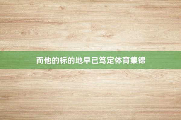 而他的标的地早已笃定体育集锦