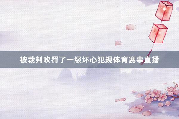 被裁判吹罚了一级坏心犯规体育赛事直播
