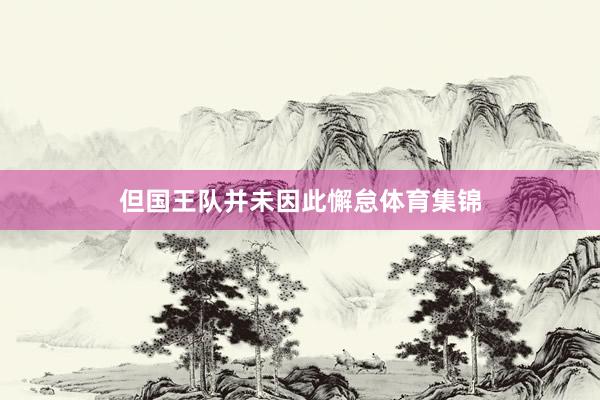 但国王队并未因此懈怠体育集锦