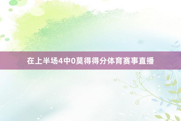 在上半场4中0莫得得分体育赛事直播