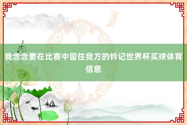 我念念要在比赛中留住我方的钤记世界杯买球体育信息
