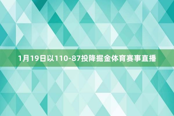 1月19日以110-87投降掘金体育赛事直播