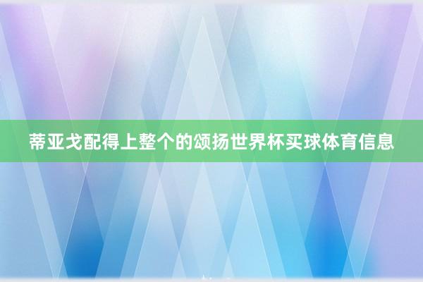 蒂亚戈配得上整个的颂扬世界杯买球体育信息