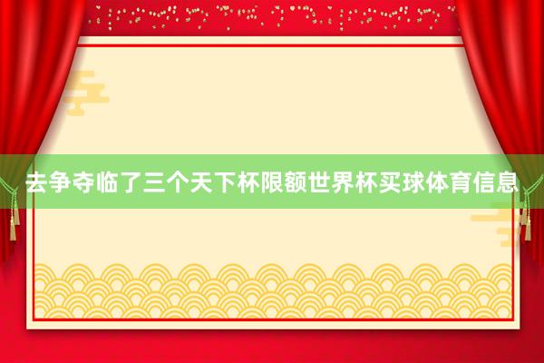 去争夺临了三个天下杯限额世界杯买球体育信息