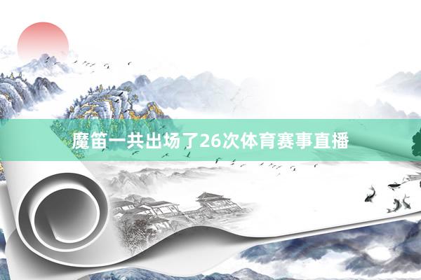 魔笛一共出场了26次体育赛事直播