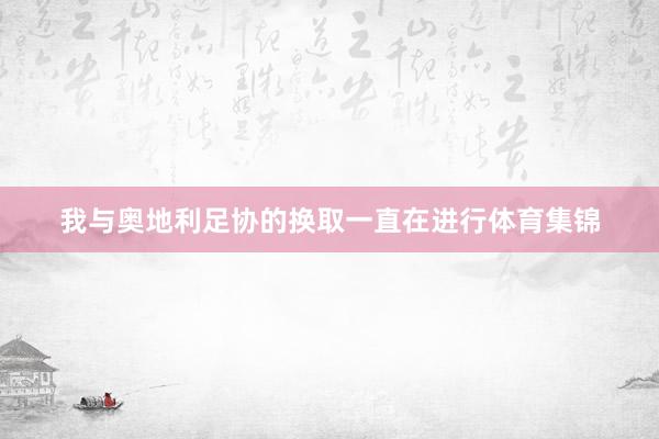 我与奥地利足协的换取一直在进行体育集锦