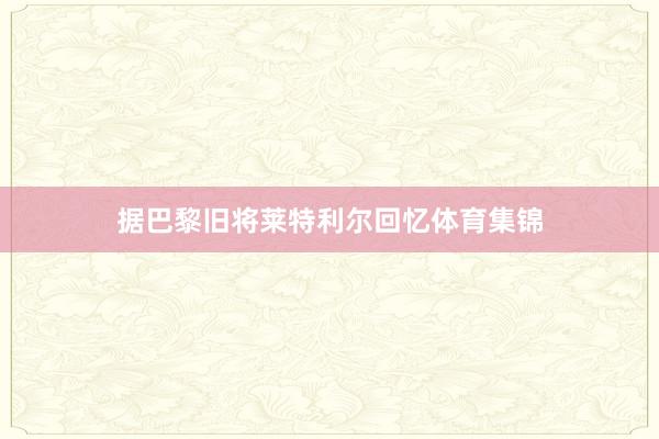 据巴黎旧将莱特利尔回忆体育集锦