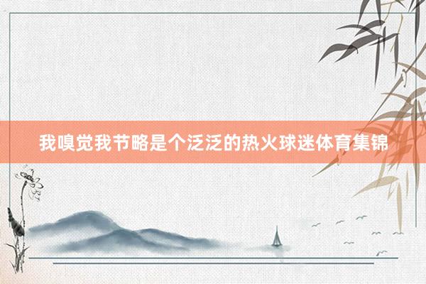 我嗅觉我节略是个泛泛的热火球迷体育集锦