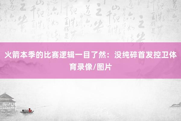 火箭本季的比赛逻辑一目了然：没纯碎首发控卫体育录像/图片