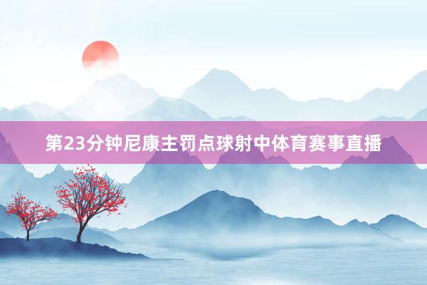 第23分钟尼康主罚点球射中体育赛事直播