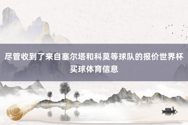 尽管收到了来自塞尔塔和科莫等球队的报价世界杯买球体育信息