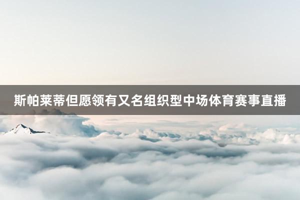 斯帕莱蒂但愿领有又名组织型中场体育赛事直播