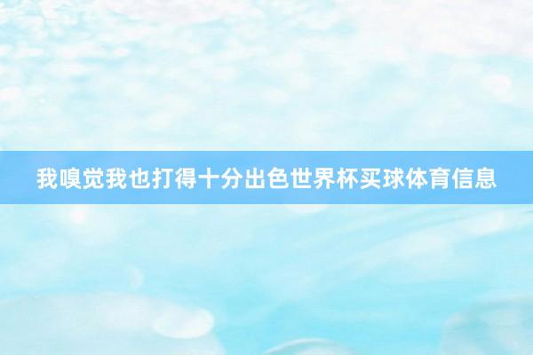 我嗅觉我也打得十分出色世界杯买球体育信息