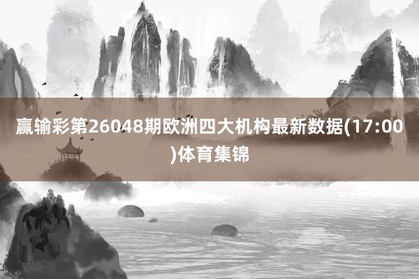 赢输彩第26048期欧洲四大机构最新数据(17:00)体育集锦