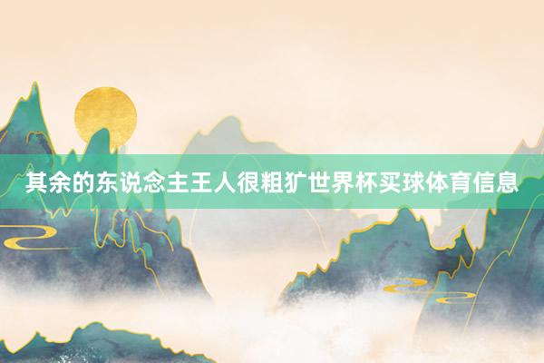其余的东说念主王人很粗犷世界杯买球体育信息