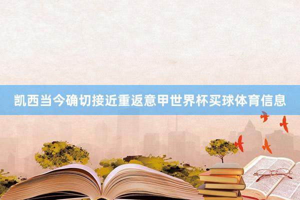 凯西当今确切接近重返意甲世界杯买球体育信息