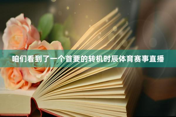咱们看到了一个首要的转机时辰体育赛事直播