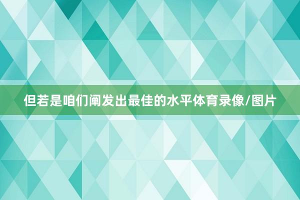 但若是咱们阐发出最佳的水平体育录像/图片