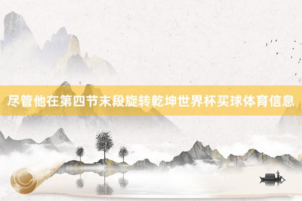 尽管他在第四节末段旋转乾坤世界杯买球体育信息