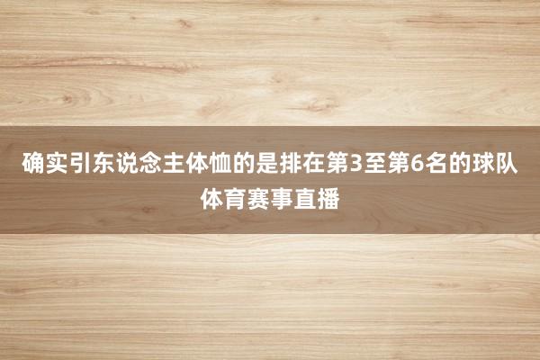 确实引东说念主体恤的是排在第3至第6名的球队体育赛事直播