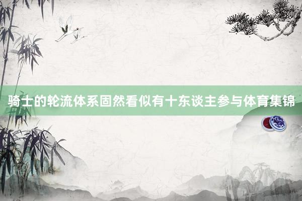 骑士的轮流体系固然看似有十东谈主参与体育集锦
