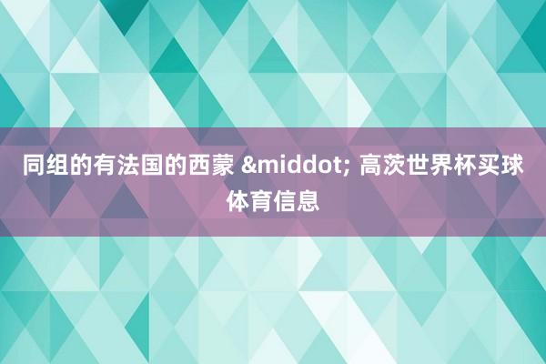 同组的有法国的西蒙 &middot; 高茨世界杯买球体育信息