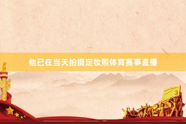 他已在当天拍摄定妆照体育赛事直播