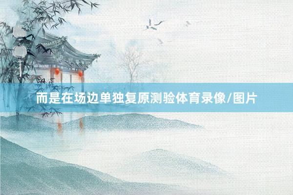 而是在场边单独复原测验体育录像/图片