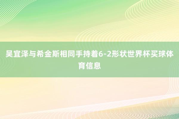 吴宜泽与希金斯相同手持着6-2形状世界杯买球体育信息