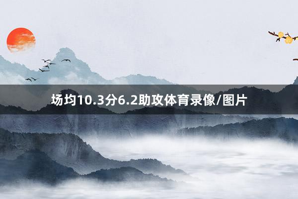 场均10.3分6.2助攻体育录像/图片