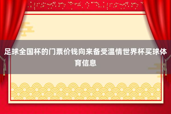足球全国杯的门票价钱向来备受温情世界杯买球体育信息