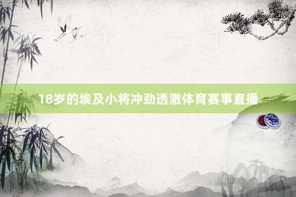 18岁的埃及小将冲劲透澈体育赛事直播